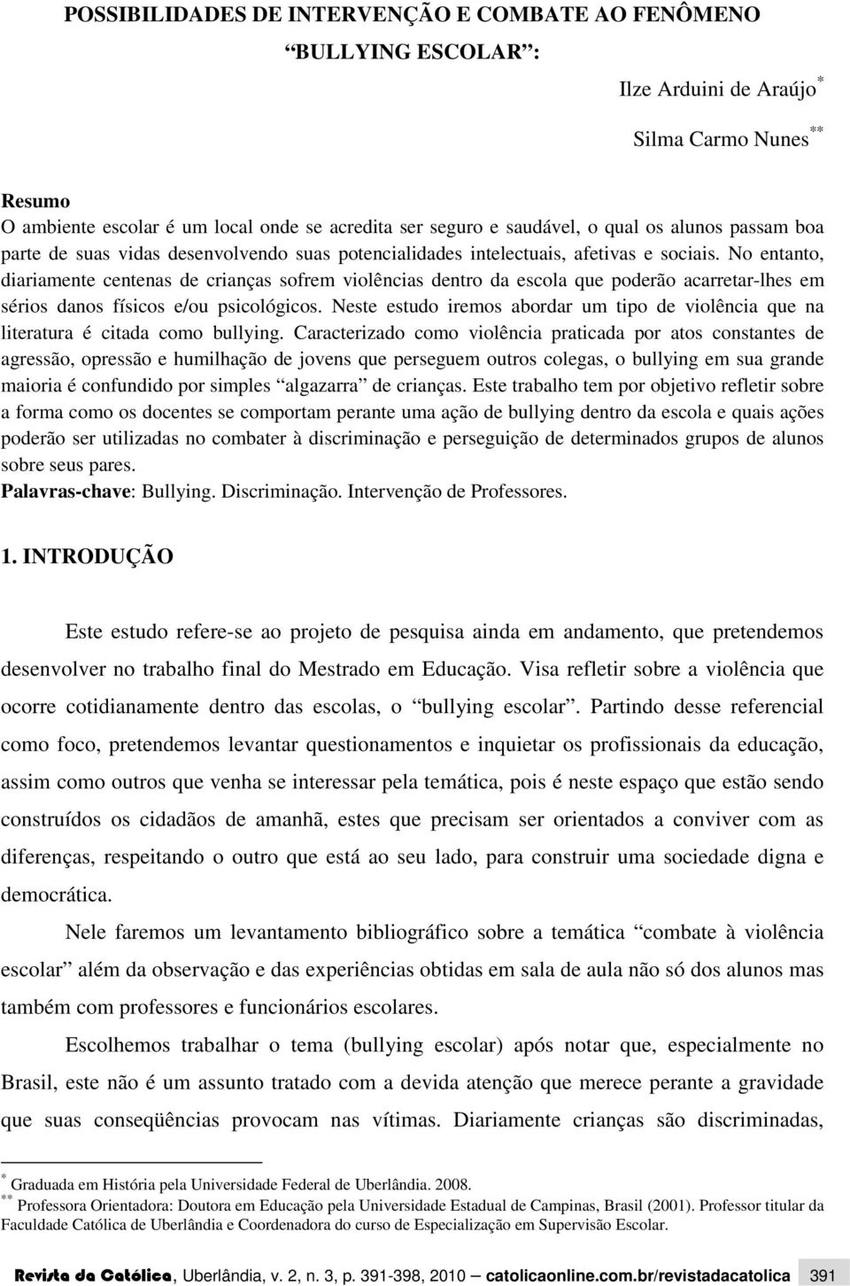 No entanto, diariamente centenas de crianças sofrem violências dentro da escola que poderão acarretar-lhes em sérios danos físicos e/ou psicológicos.