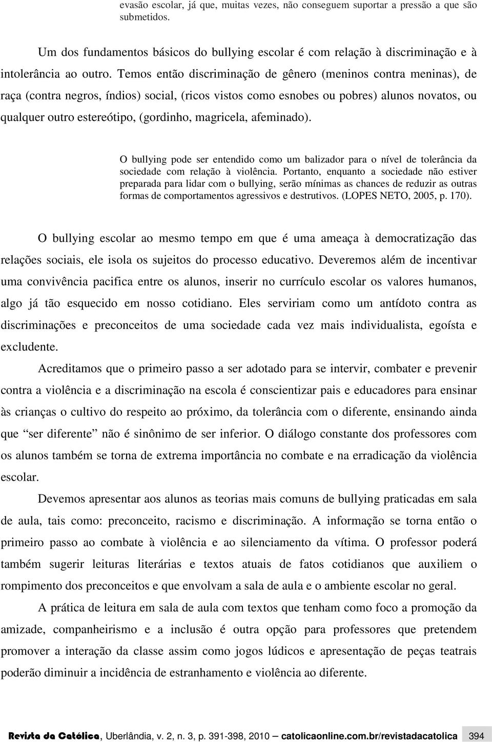 magricela, afeminado). O bullying pode ser entendido como um balizador para o nível de tolerância da sociedade com relação à violência.