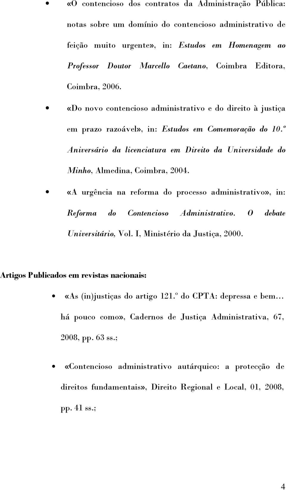 º Aniversário da licenciatura em Direito da Universidade do Minho, Almedina, Coimbra, 2004. «A urgência na reforma do processo administrativo», in: Reforma do Contencioso Administrativo.