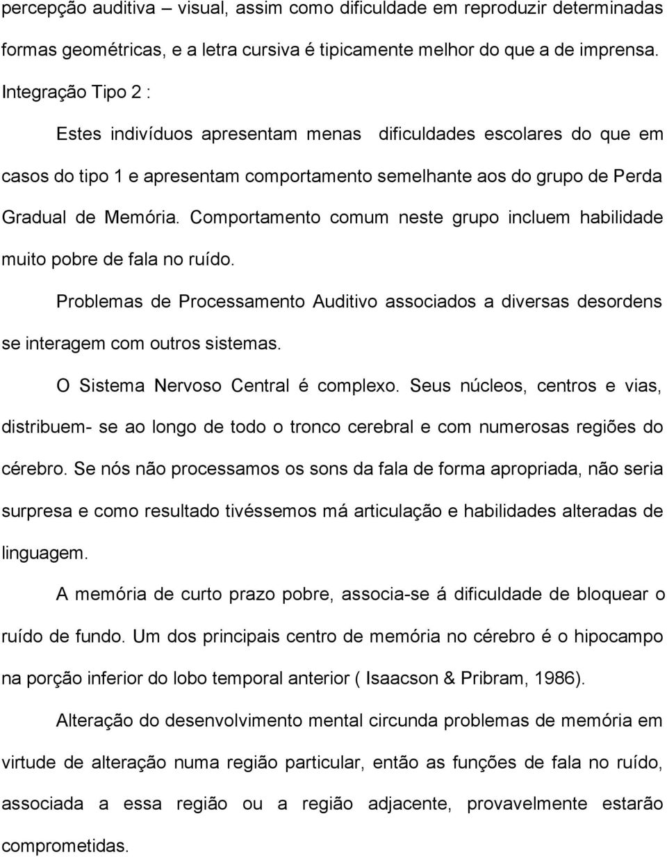 Comportamento comum neste grupo incluem habilidade muito pobre de fala no ruído. Problemas de Processamento Auditivo associados a diversas desordens se interagem com outros sistemas.