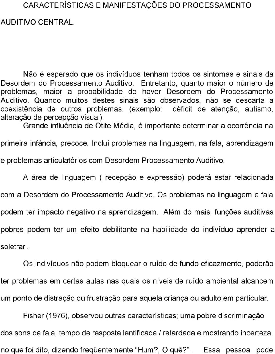 Quando muitos destes sinais são observados, não se descarta a coexistência de outros problemas. (exemplo: déficit de atenção, autismo, alteração de percepção visual).