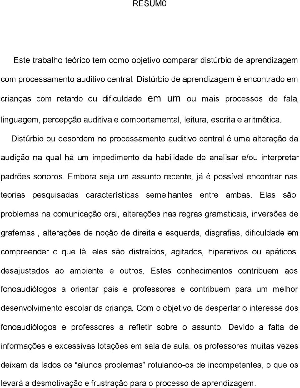 Distúrbio ou desordem no processamento auditivo central é uma alteração da audição na qual há um impedimento da habilidade de analisar e/ou interpretar padrões sonoros.