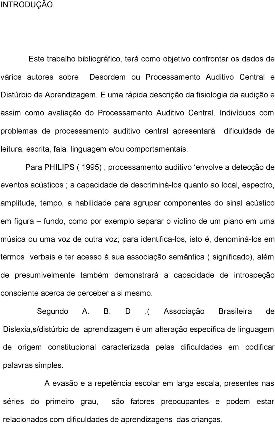 Indivíduos com problemas de processamento auditivo central apresentará dificuldade de leitura, escrita, fala, linguagem e/ou comportamentais.