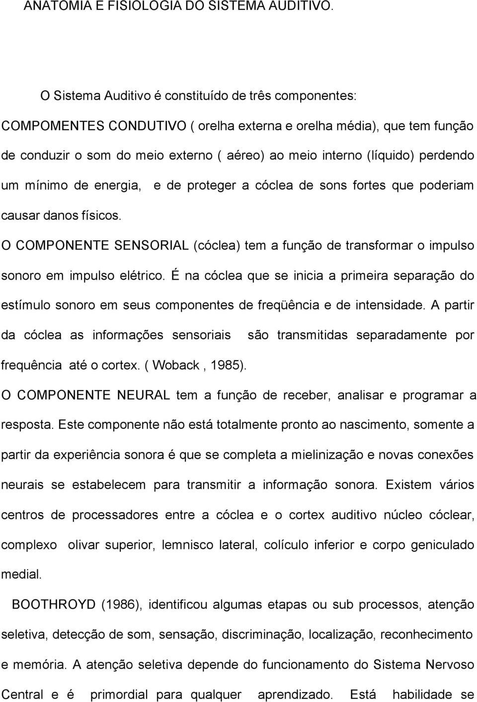 perdendo um mínimo de energia, e de proteger a cóclea de sons fortes que poderiam causar danos físicos.