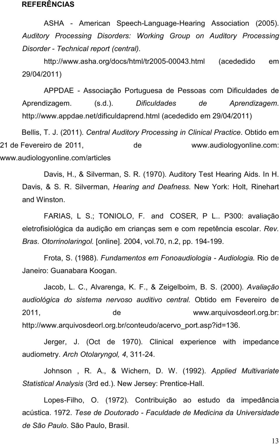 net/dificuldaprend.html (acededido em 29/04/2011) Bellis, T. J. (2011). Central Auditory Processing in Clinical Practice. Obtido em 21 de Fevereiro de 2011, de www.audiologyonline.com: www.