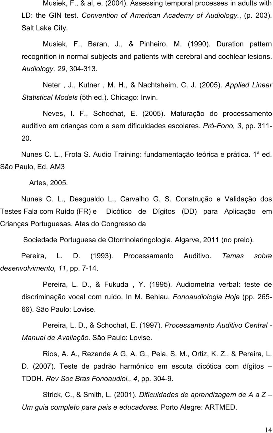 Applied Linear Statistical Models (5th ed.). Chicago: Irwin. Neves, I. F., Schochat, E. (2005). Maturação do processamento auditivo em crianças com e sem dificuldades escolares. Pró-Fono, 3, pp.