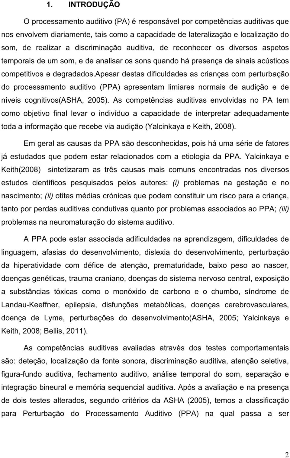 apesar destas dificuldades as crianças com perturbação do processamento auditivo (PPA) apresentam limiares normais de audição e de níveis cognitivos(asha, 2005).