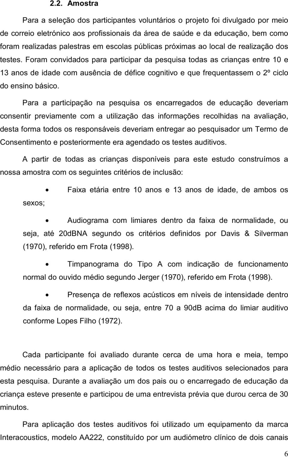 Foram convidados para participar da pesquisa todas as crianças entre 10 e 13 anos de idade com ausência de défice cognitivo e que frequentassem o 2º ciclo do ensino básico.