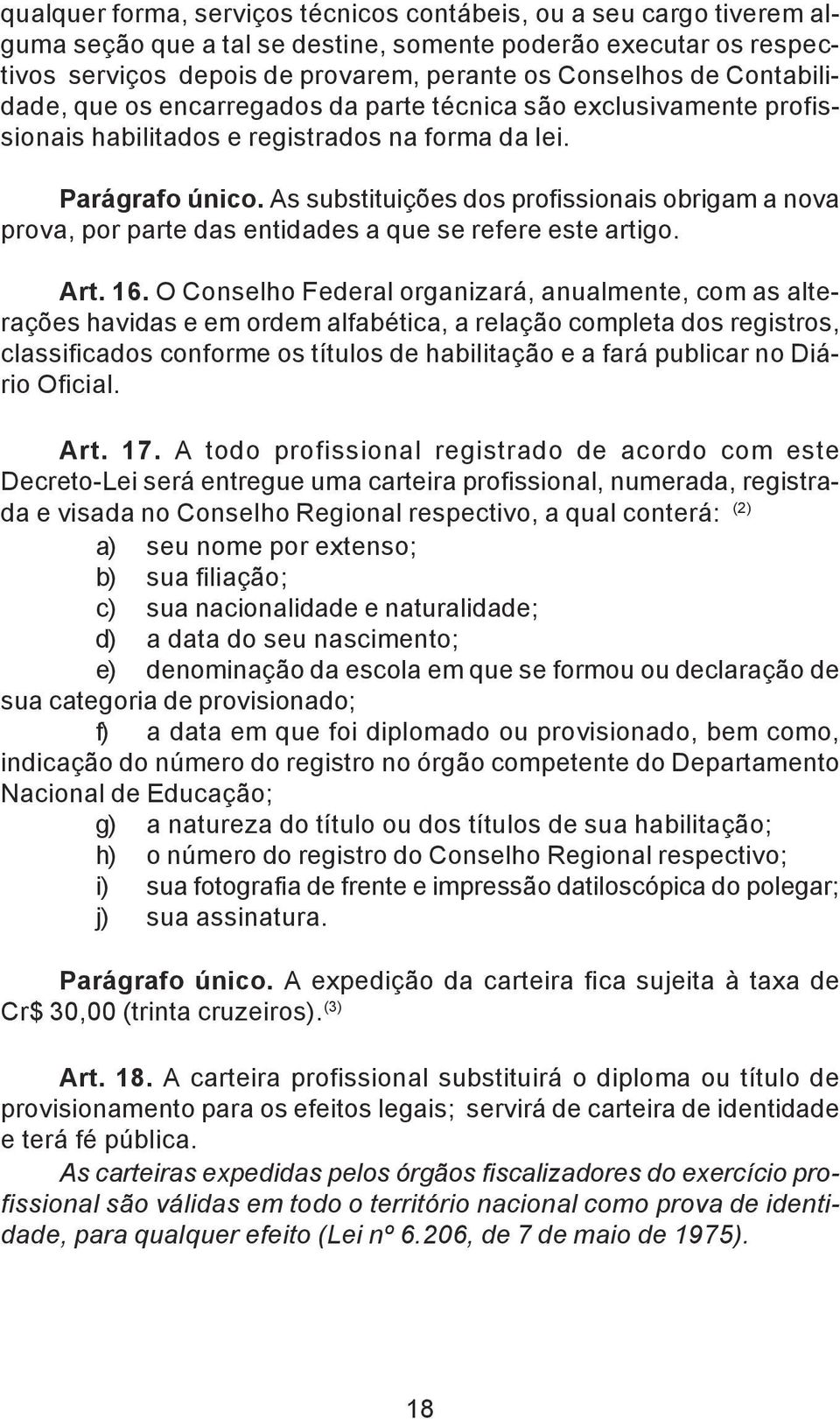 As substituições dos profissionais obrigam a nova prova, por parte das entidades a que se refere este artigo. Art. 16.