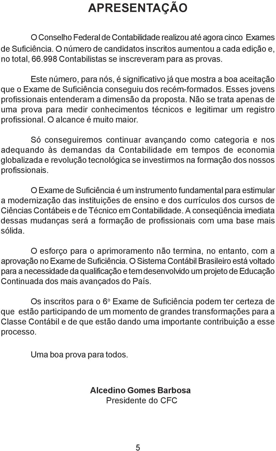 Esses jovens profissionais entenderam a dimensão da proposta. Não se trata apenas de uma prova para medir conhecimentos técnicos e legitimar um registro profissional. O alcance é muito maior.