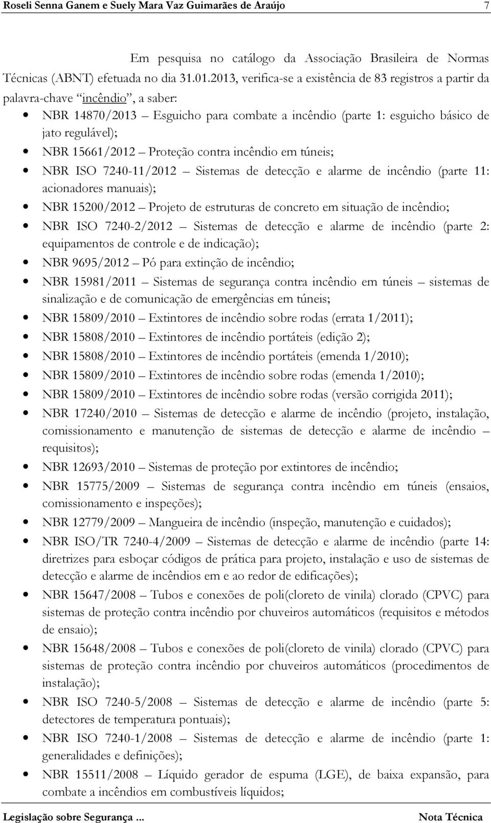 15661/2012 Proteção contra incêndio em túneis; NBR ISO 7240-11/2012 Sistemas de detecção e alarme de incêndio (parte 11: acionadores manuais); NBR 15200/2012 Projeto de estruturas de concreto em