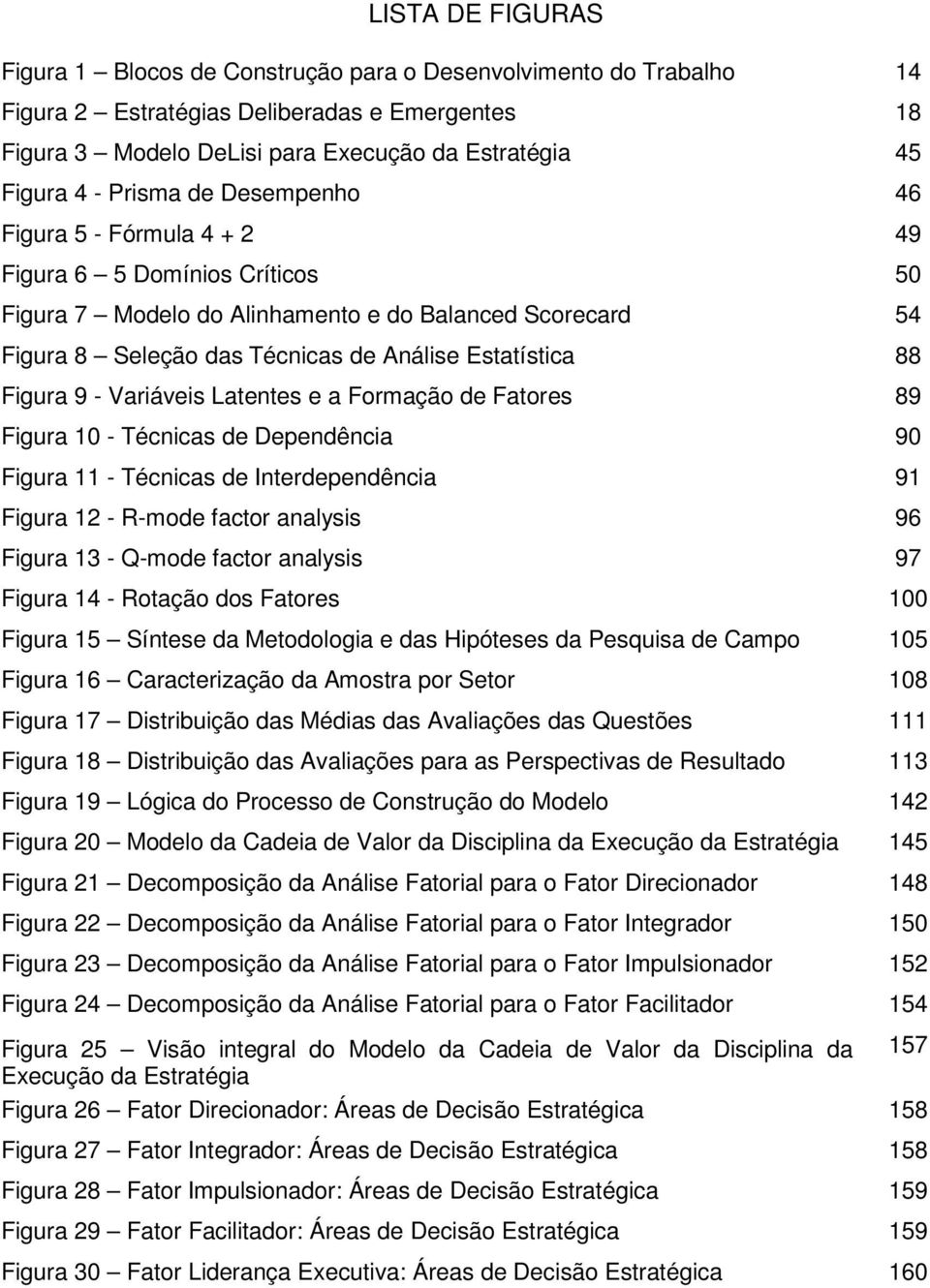 Figura 9 - Variáveis Latentes e a Formação de Fatores 89 Figura 10 - Técnicas de Dependência 90 Figura 11 - Técnicas de Interdependência 91 Figura 12 - R-mode factor analysis 96 Figura 13 - Q-mode