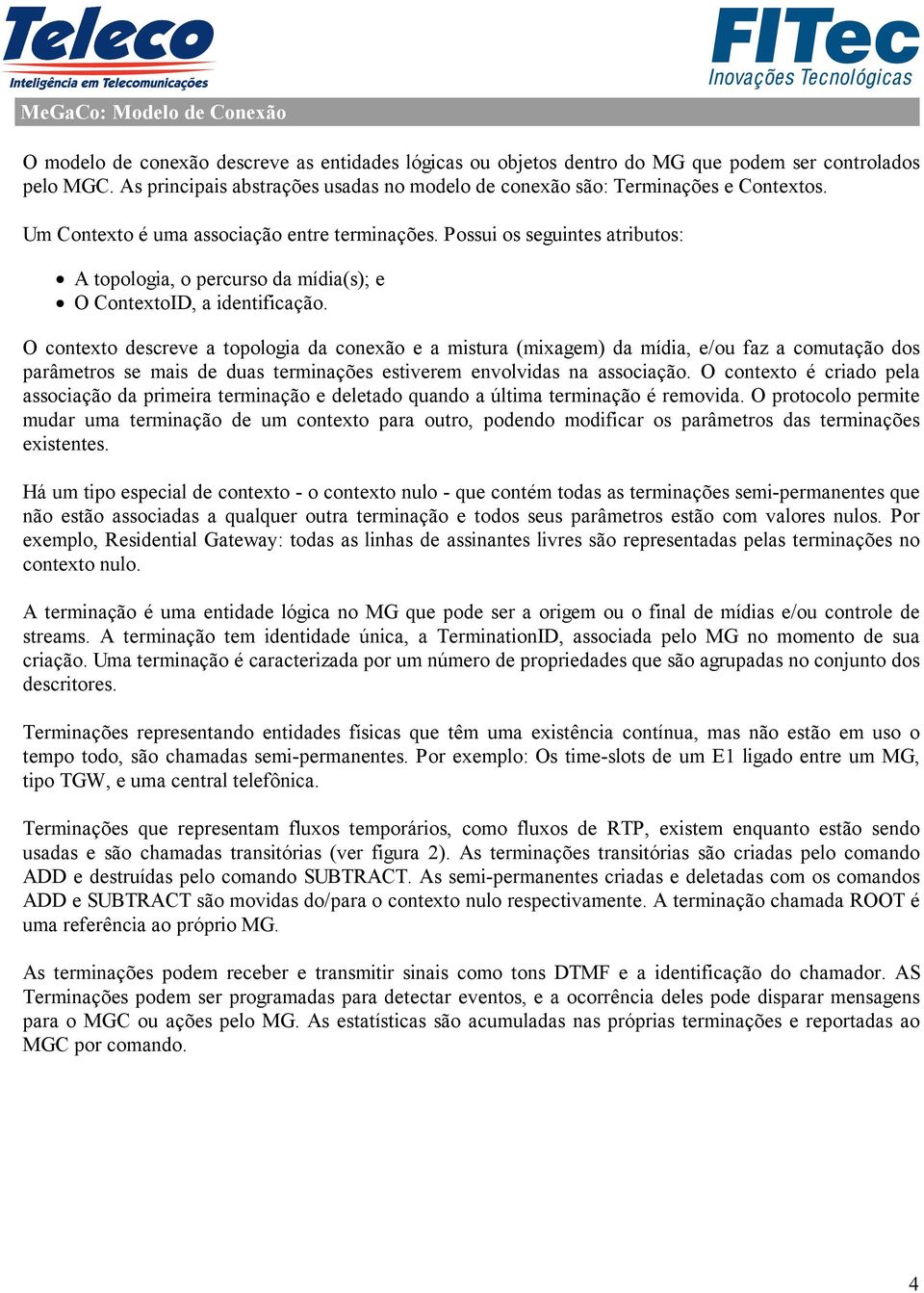 Possui os seguintes atributos: A topologia, o percurso da mídia(s); e O ContextoID, a identificação.