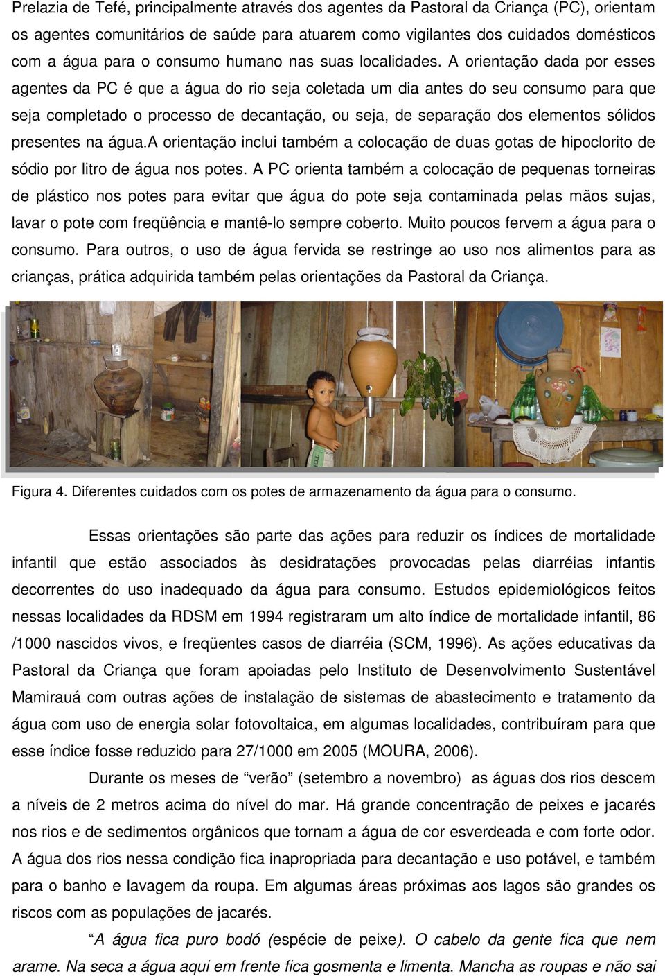 A orientação dada por esses agentes da PC é que a água do rio seja coletada um dia antes do seu consumo para que seja completado o processo de decantação, ou seja, de separação dos elementos sólidos