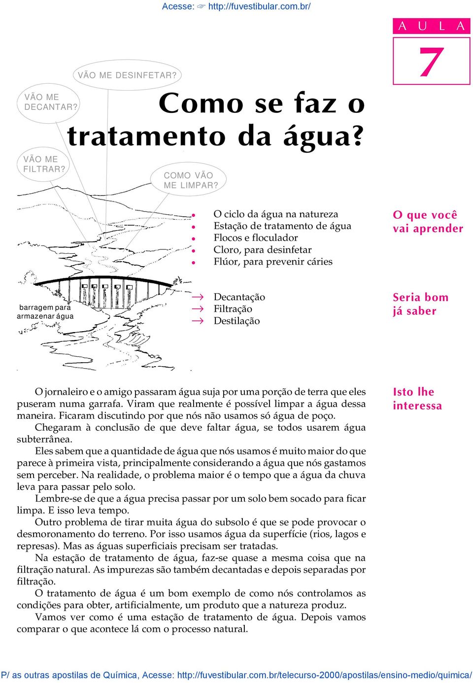 Fitração Destiação Seria bom já saber O jornaeiro e o amigo passaram água suja por uma porção de terra que ees puseram numa garrafa. Viram que reamente é possíve impar a água dessa maneira.