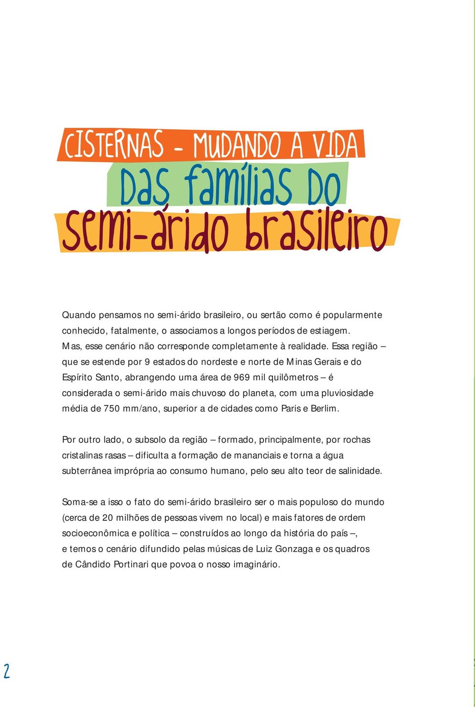 Essa região que se estende por 9 estados do nordeste e norte de Minas Gerais e do Espírito Santo, abrangendo uma área de 969 mil quilômetros é considerada o semi-árido mais chuvoso do planeta, com