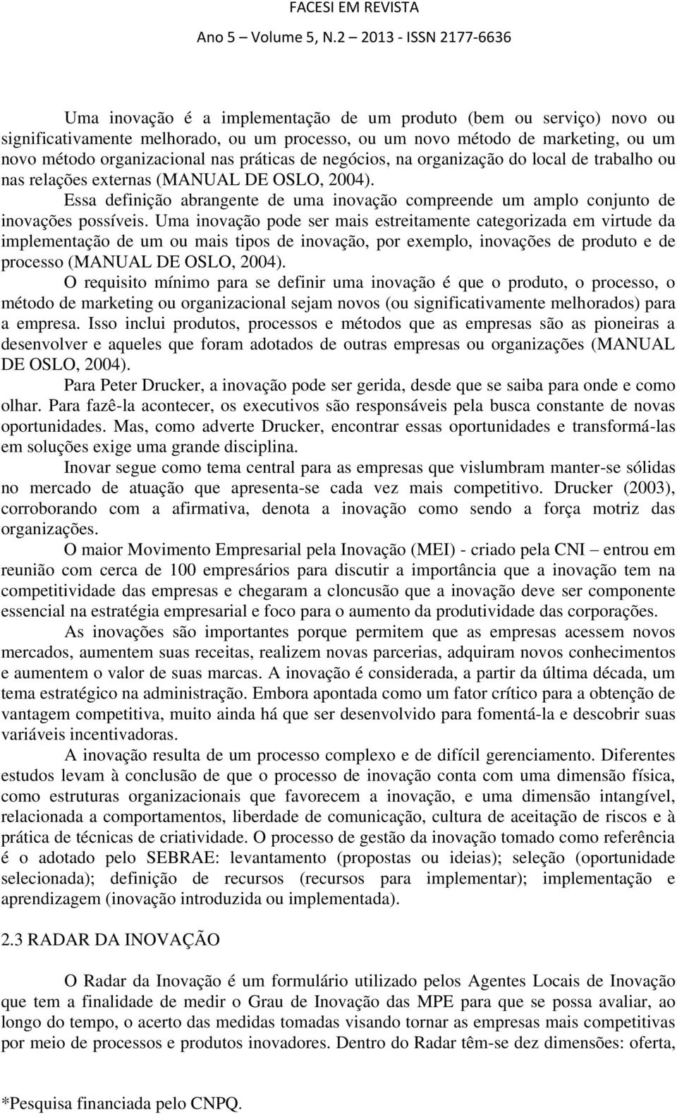 Uma inovação pode ser mais estreitamente categorizada em virtude da implementação de um ou mais tipos de inovação, por exemplo, inovações de produto e de processo (MANUAL DE OSLO, 2004).