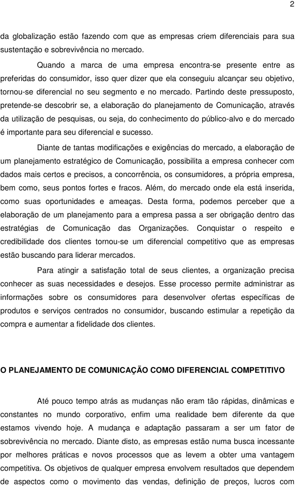 Partindo deste pressuposto, pretende-se descobrir se, a elaboração do planejamento de Comunicação, através da utilização de pesquisas, ou seja, do conhecimento do público-alvo e do mercado é