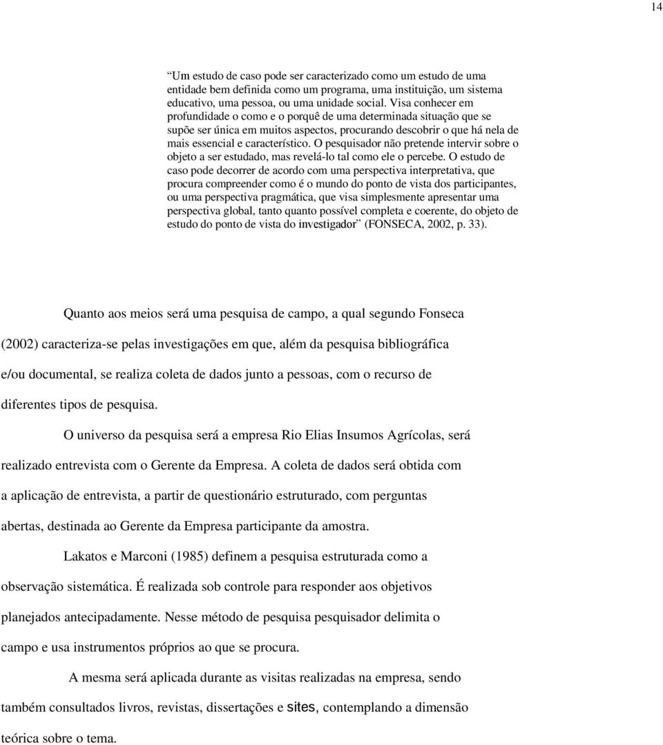 O pesquisador não pretende intervir sobre o objeto a ser estudado, mas revelá-lo tal como ele o percebe.