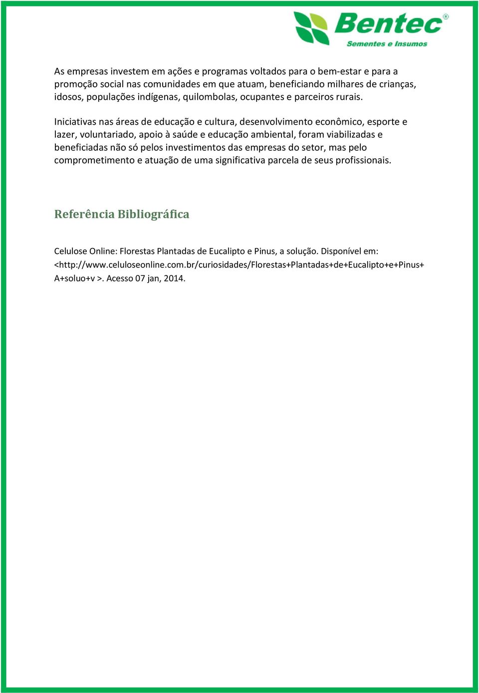 Iniciativas nas áreas de educação e cultura, desenvolvimento econômico, esporte e lazer, voluntariado, apoio à saúde e educação ambiental, foram viabilizadas e beneficiadas não só pelos