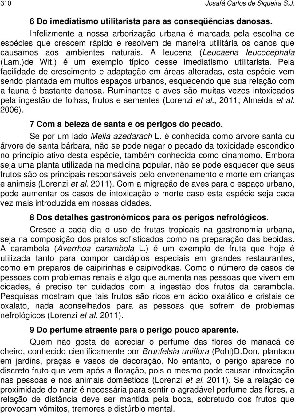 A leucena (Leucaena leucocephala (Lam.)de Wit.) é um exemplo típico desse imediatismo utilitarista.