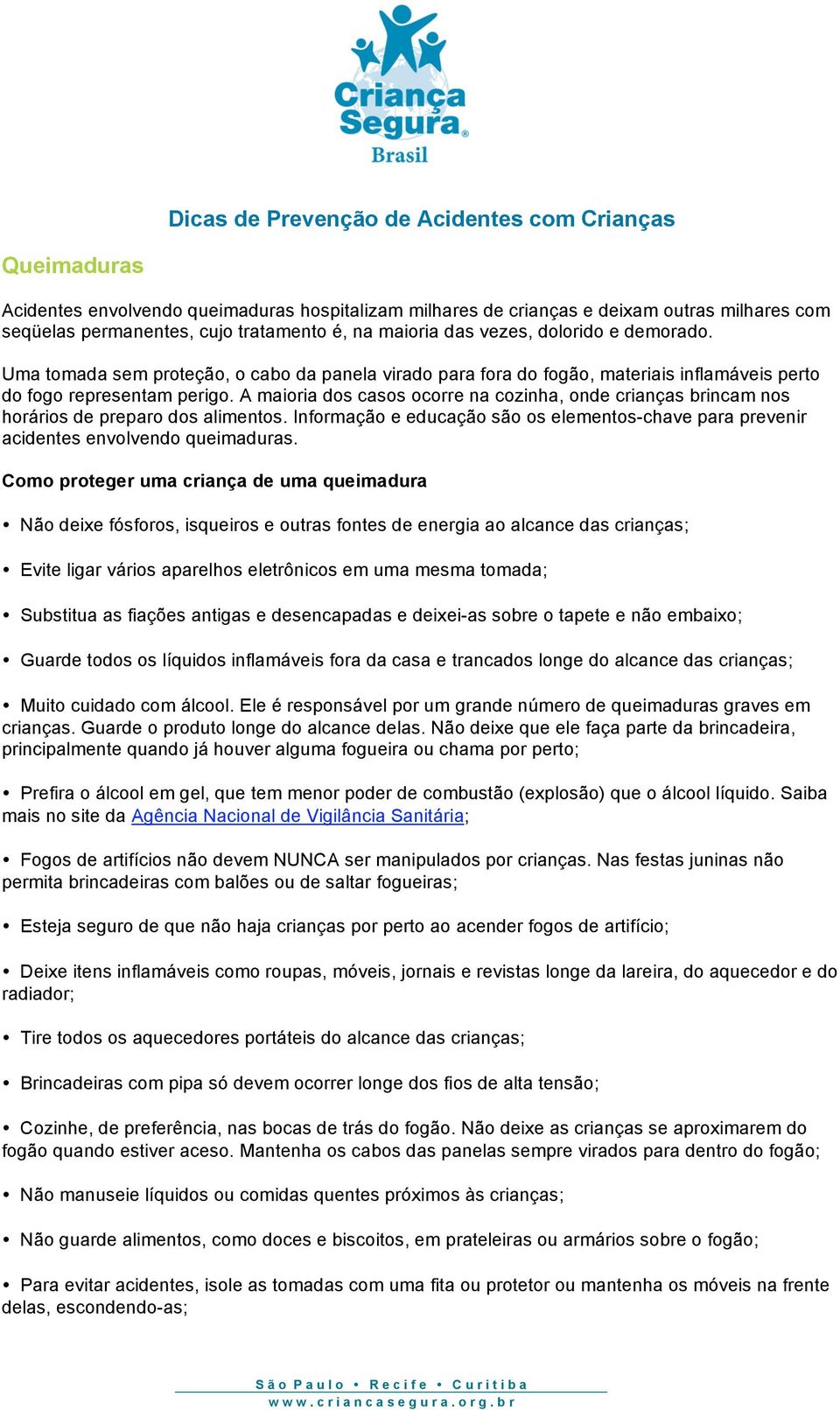 A maioria dos casos ocorre na cozinha, onde crianças brincam nos horários de preparo dos alimentos. Informação e educação são os elementos-chave para prevenir acidentes envolvendo queimaduras.