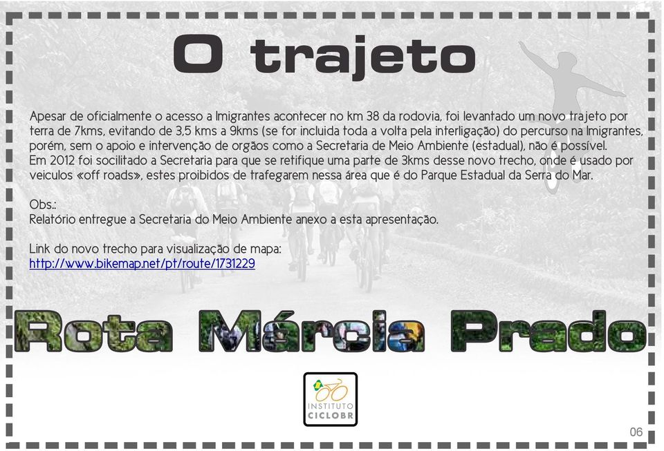 Em 2012 foi socilitado a Secretaria para que se retifique uma parte de 3kms desse novo trecho, onde é usado por veiculos «off roads», estes proibidos de trafegarem nessa área que é