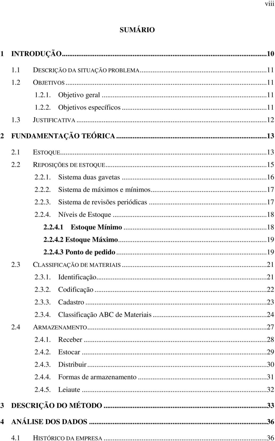 2.4.1 Estoque Mínimo...18 2.2.4.2 Estoque Máximo...19 2.2.4.3 Ponto de pedido...19 2.3 CLASSIFICAÇÃO DE MATERIAIS...21 2.3.1. Identificação...21 2.3.2. Codificação...22 2.3.3. Cadastro...23 2.3.4. Classificação ABC de Materiais.