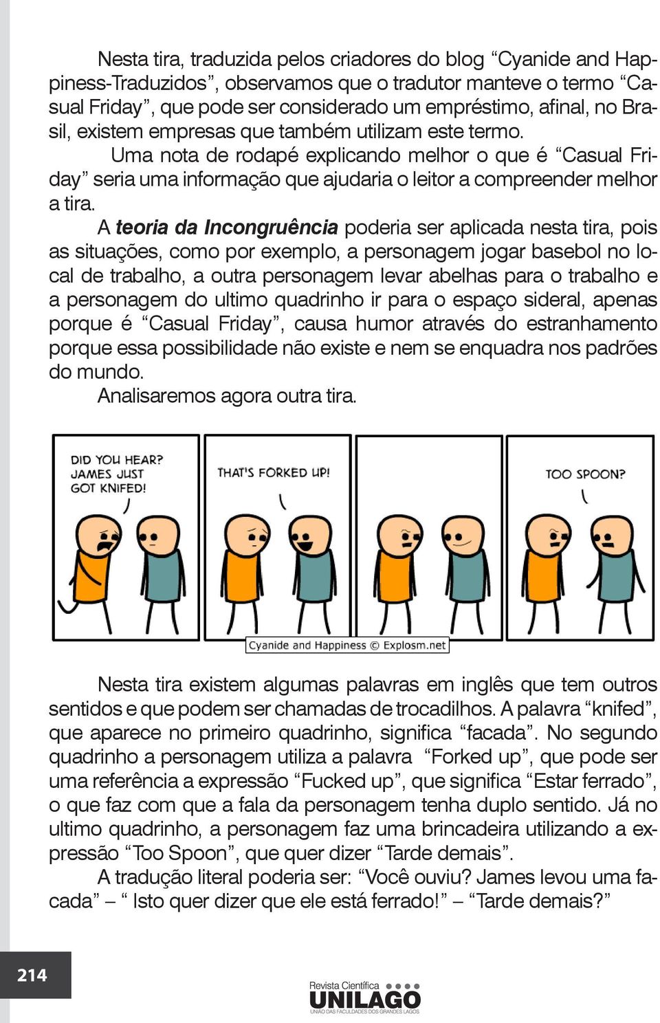 A teoria da Incongruência poderia ser aplicada nesta tira, pois as situações, como por exemplo, a personagem jogar basebol no local de trabalho, a outra personagem levar abelhas para o trabalho e a