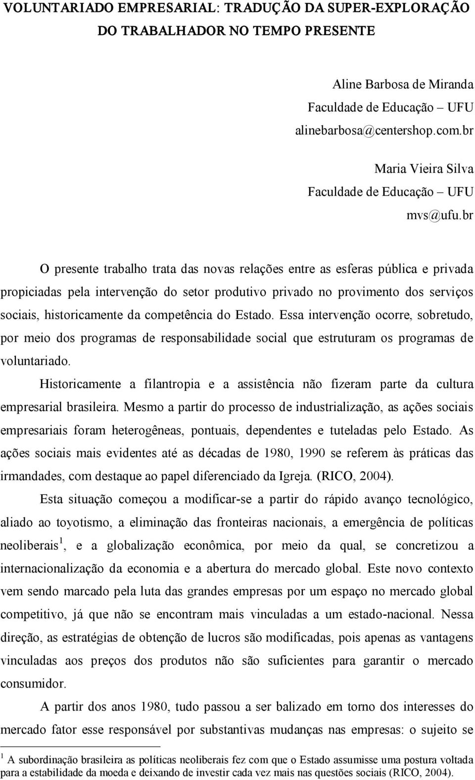 br O presente trabalho trata das novas relações entre as esferas pública e privada propiciadas pela intervenção do setor produtivo privado no provimento dos serviços sociais, historicamente da