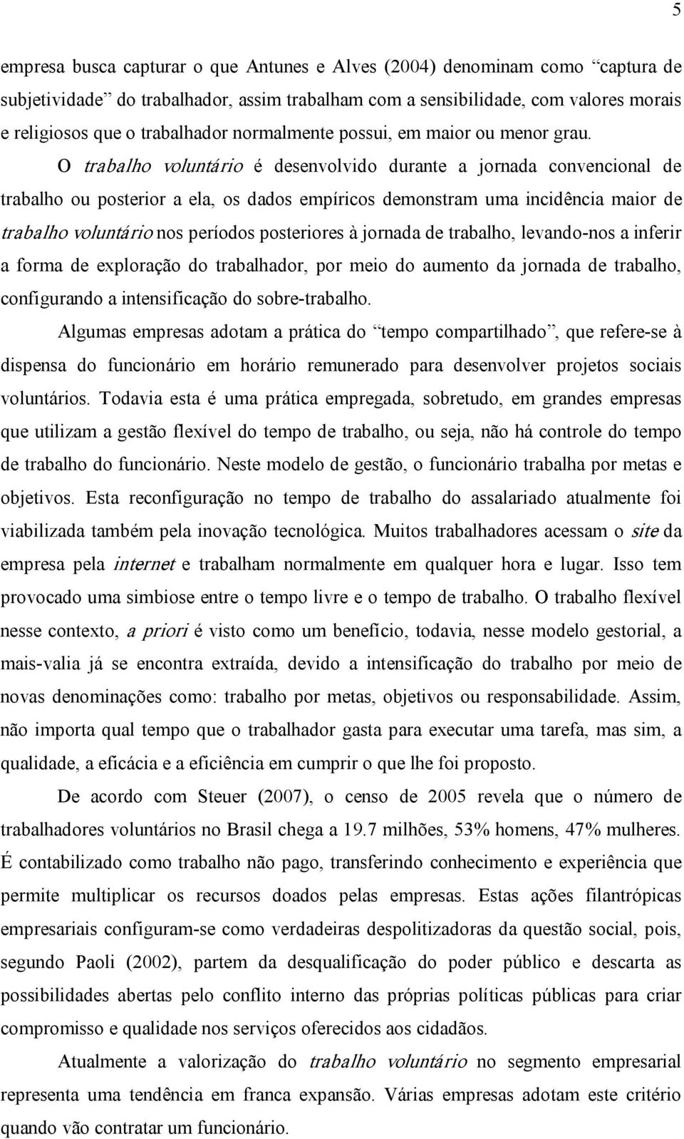 O trabalho voluntário é desenvolvido durante a jornada convencional de trabalho ou posterior a ela, os dados empíricos demonstram uma incidência maior de trabalho voluntário nos períodos posteriores