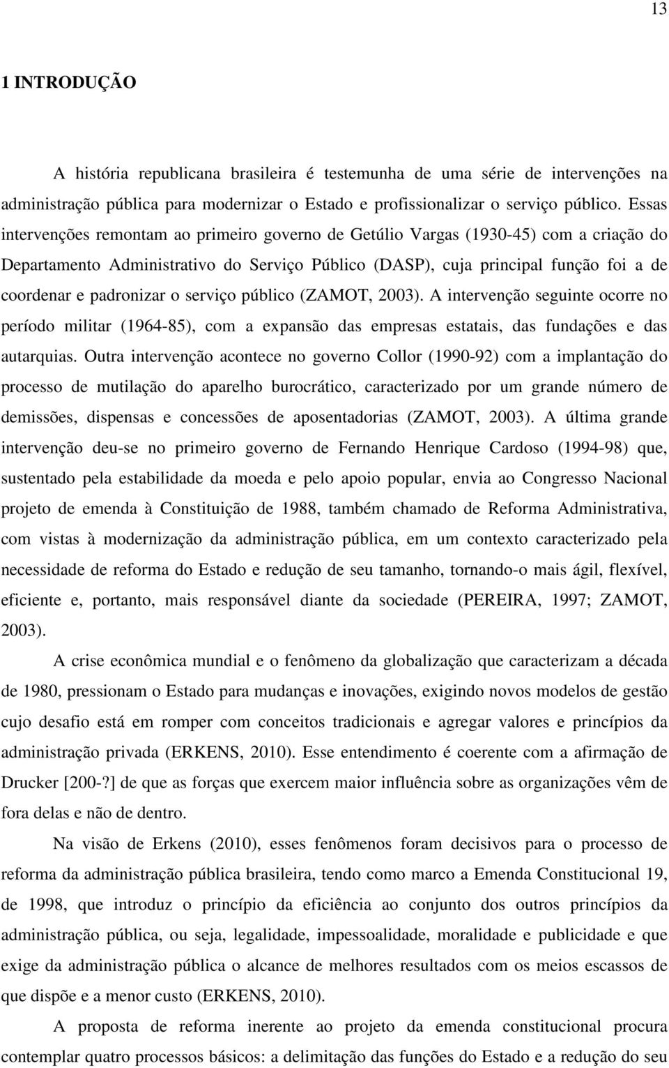 padronizar o serviço público (ZAMOT, 2003). A intervenção seguinte ocorre no período militar (1964-85), com a expansão das empresas estatais, das fundações e das autarquias.