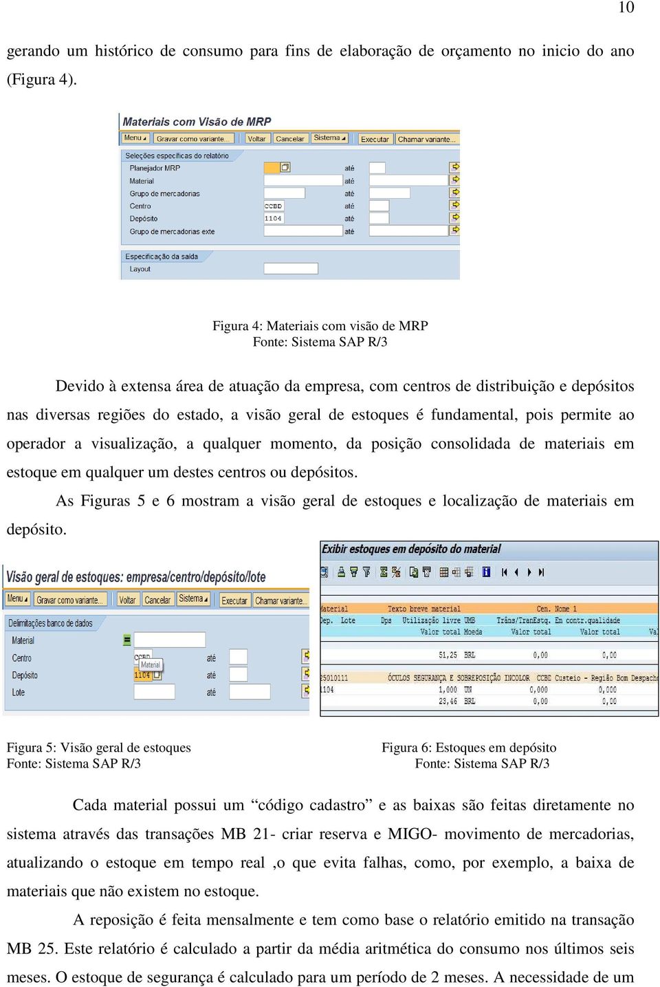 estoques é fundamental, pois permite ao operador a visualização, a qualquer momento, da posição consolidada de materiais em estoque em qualquer um destes centros ou depósitos.