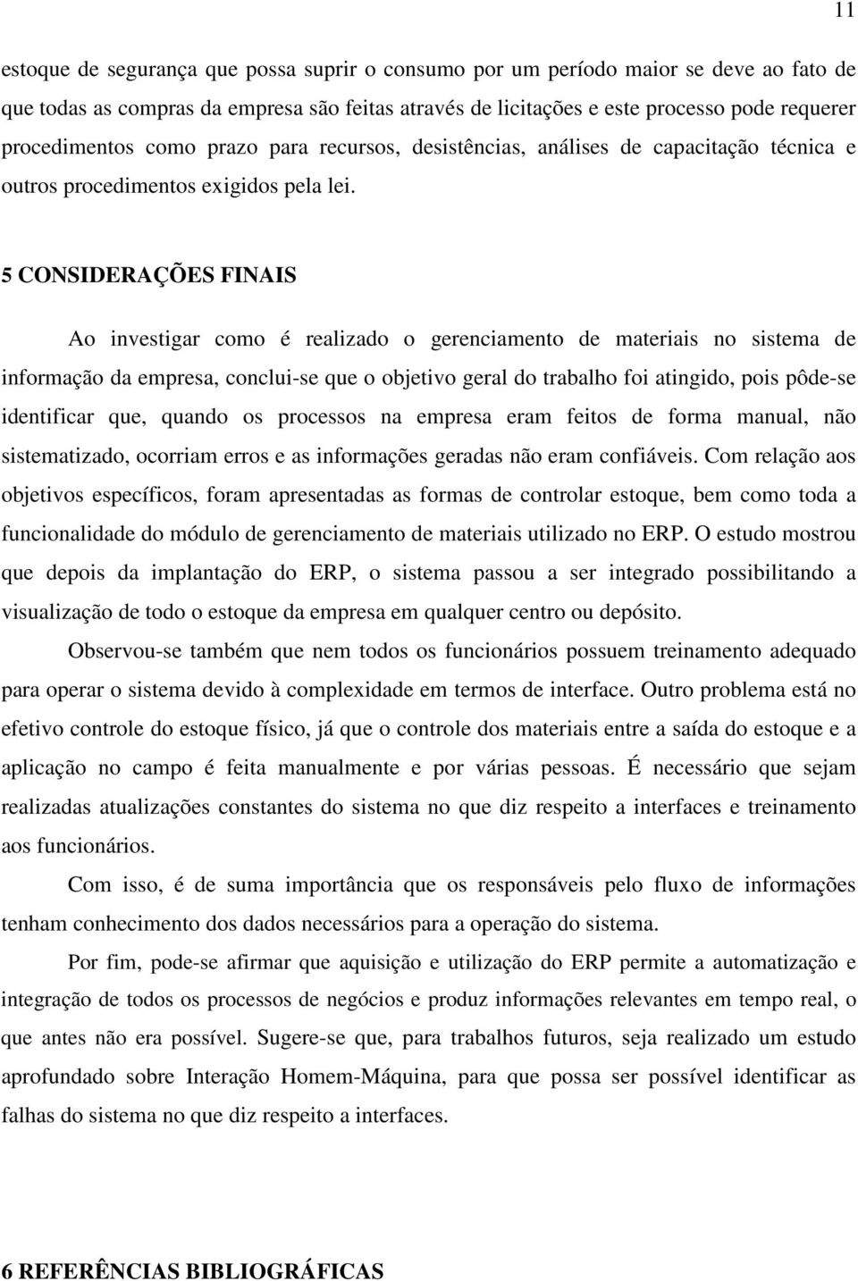 5 CONSIDERAÇÕES FINAIS Ao investigar como é realizado o gerenciamento de materiais no sistema de informação da empresa, conclui-se que o objetivo geral do trabalho foi atingido, pois pôde-se