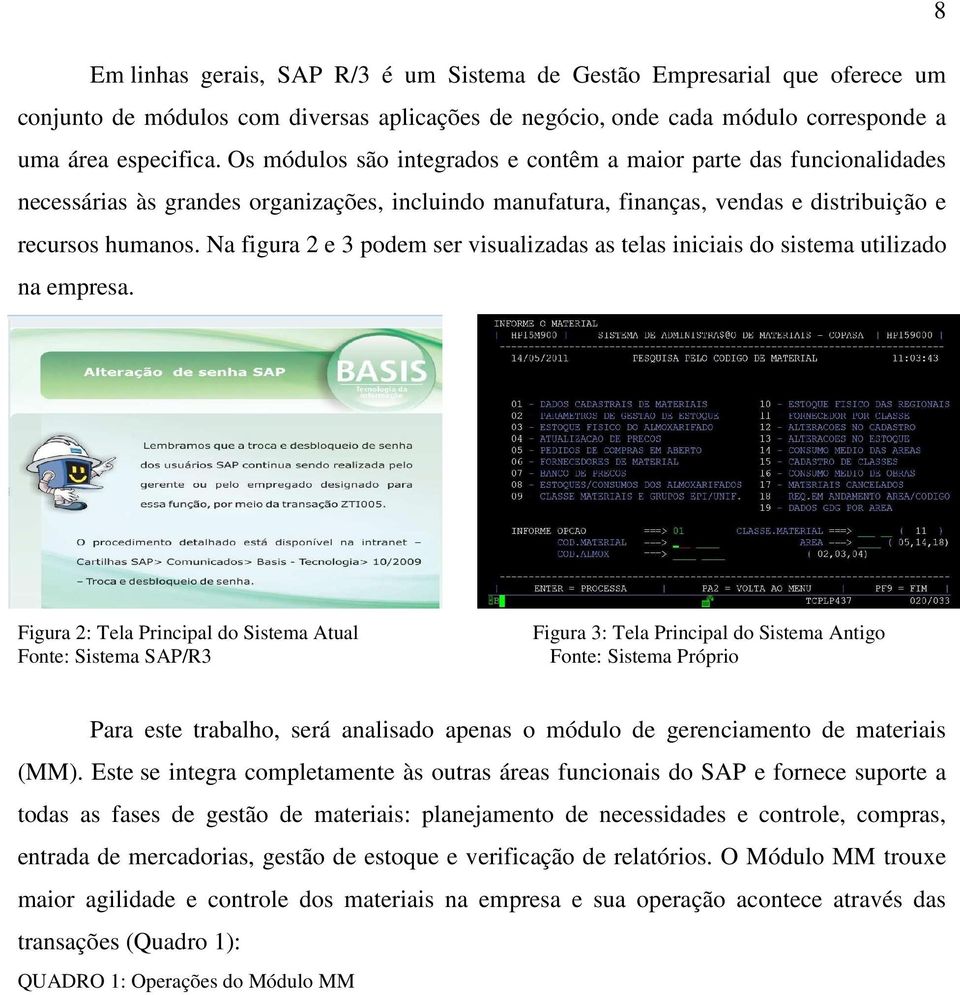 Na figura 2 e 3 podem ser visualizadas as telas iniciais do sistema utilizado na empresa.