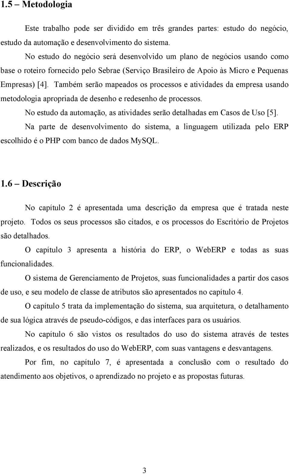 Também serão mapeados os processos e atividades da empresa usando metodologia apropriada de desenho e redesenho de processos.