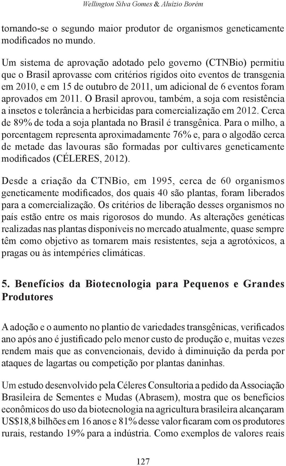 foram aprovados em 2011. O Brasil aprovou, também, a soja com resistência a insetos e tolerância a herbicidas para comercialização em 2012.