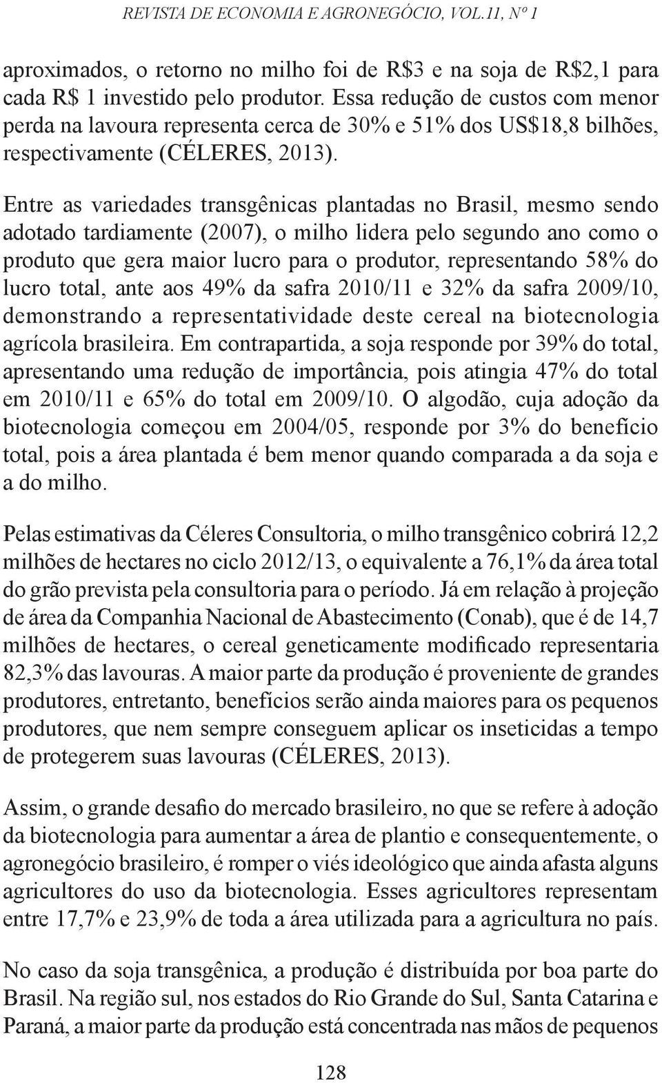 Entre as variedades transgênicas plantadas no Brasil, mesmo sendo adotado tardiamente (2007), o milho lidera pelo segundo ano como o produto que gera maior lucro para o produtor, representando 58% do