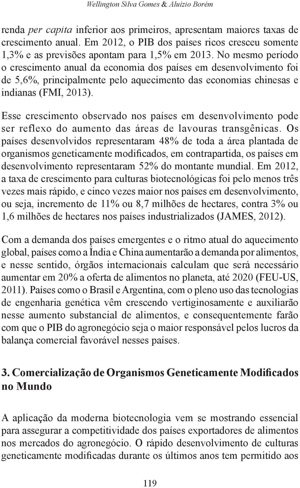 No mesmo período o crescimento anual da economia dos países em desenvolvimento foi de 5,6%, principalmente pelo aquecimento das economias chinesas e indianas (FMI, 2013).