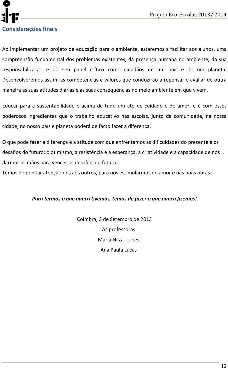 Desenvolveremos assim, as competências e valores que conduzirão a repensar e avaliar de outra maneira as suas atitudes diárias e as suas consequências no meio ambiente em que vivem.