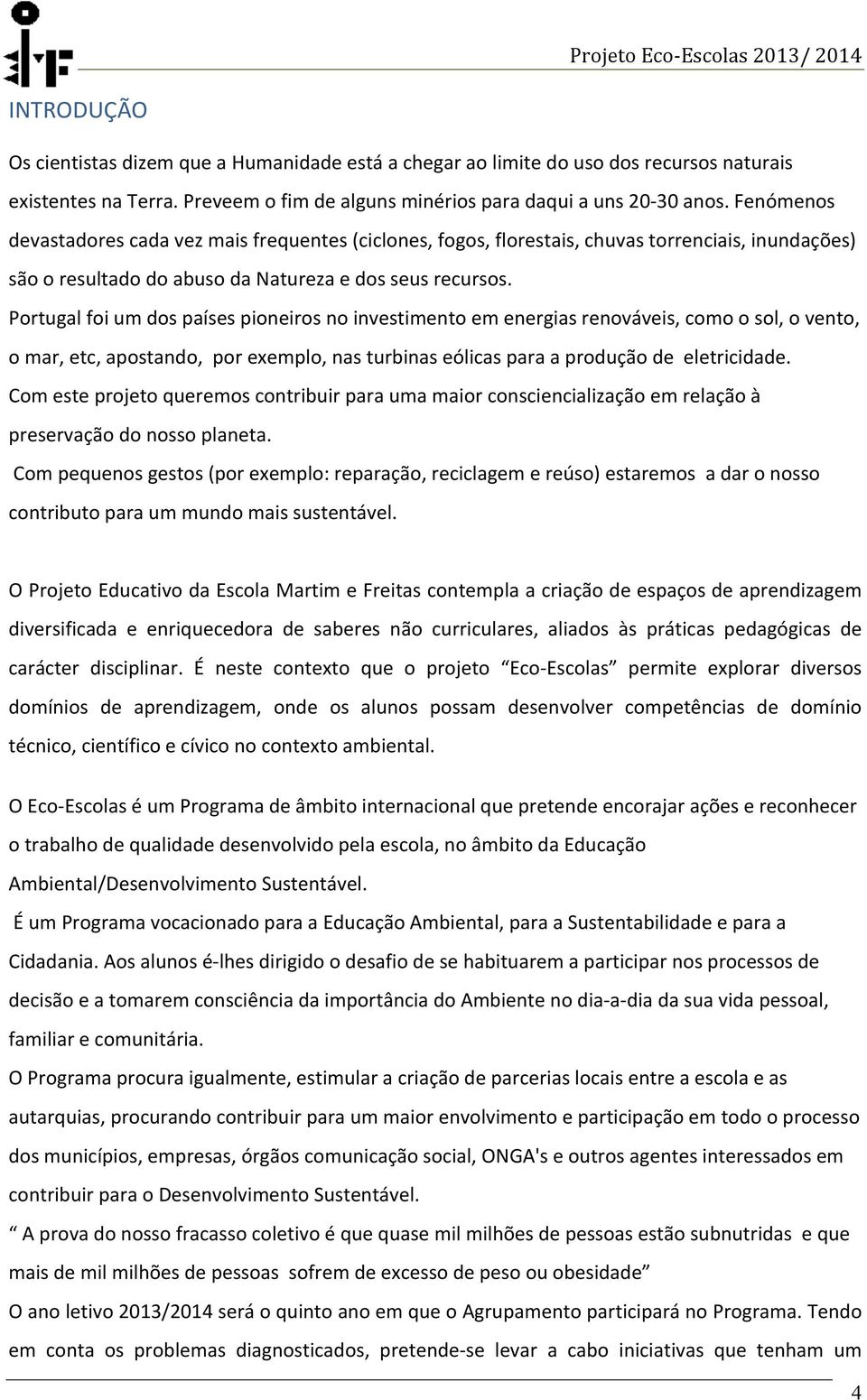 Portugal foi um dos países pioneiros no investimento em energias renováveis, como o sol, o vento, o mar, etc, apostando, por exemplo, nas turbinas eólicas para a produção de eletricidade.