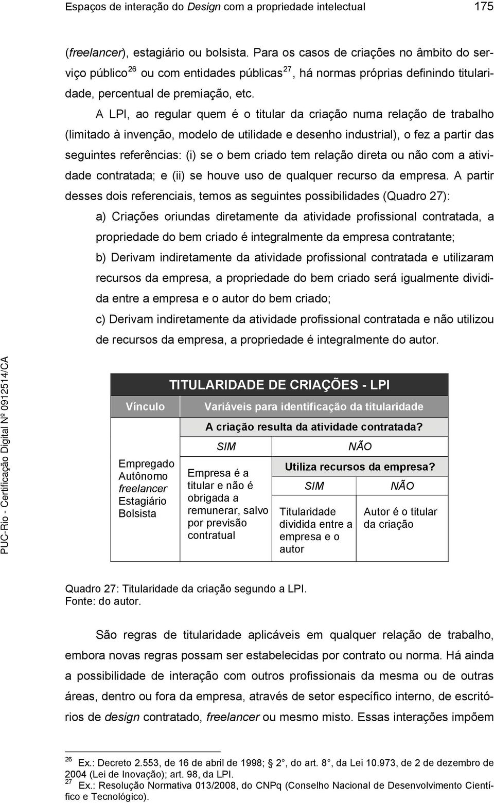 A LPI, ao regular quem é o titular da criação numa relação de trabalho (limitado à invenção, modelo de utilidade e desenho industrial), o fez a partir das seguintes referências: (i) se o bem criado