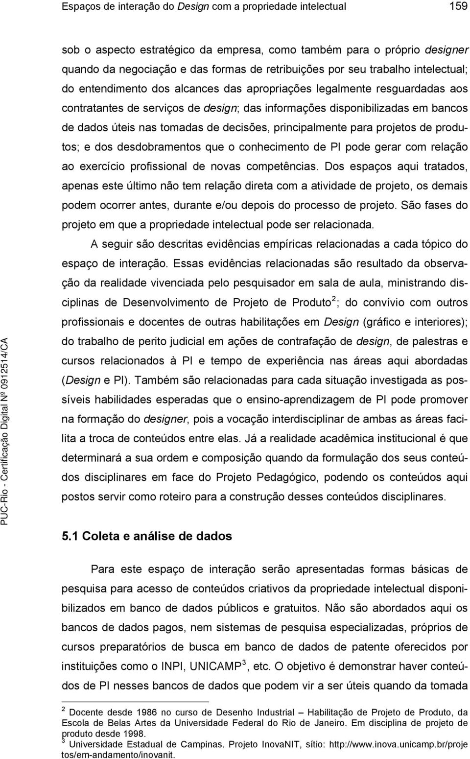 tomadas de decisões, principalmente para projetos de produtos; e dos desdobramentos que o conhecimento de PI pode gerar com relação ao exercício profissional de novas competências.