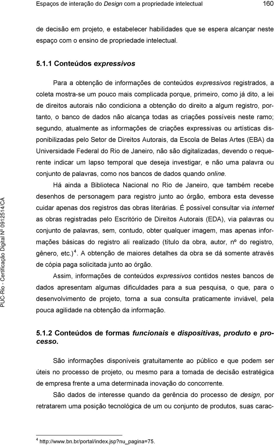 1 Conteúdos expressivos Para a obtenção de informações de conteúdos expressivos registrados, a coleta mostra-se um pouco mais complicada porque, primeiro, como já dito, a lei de direitos autorais não