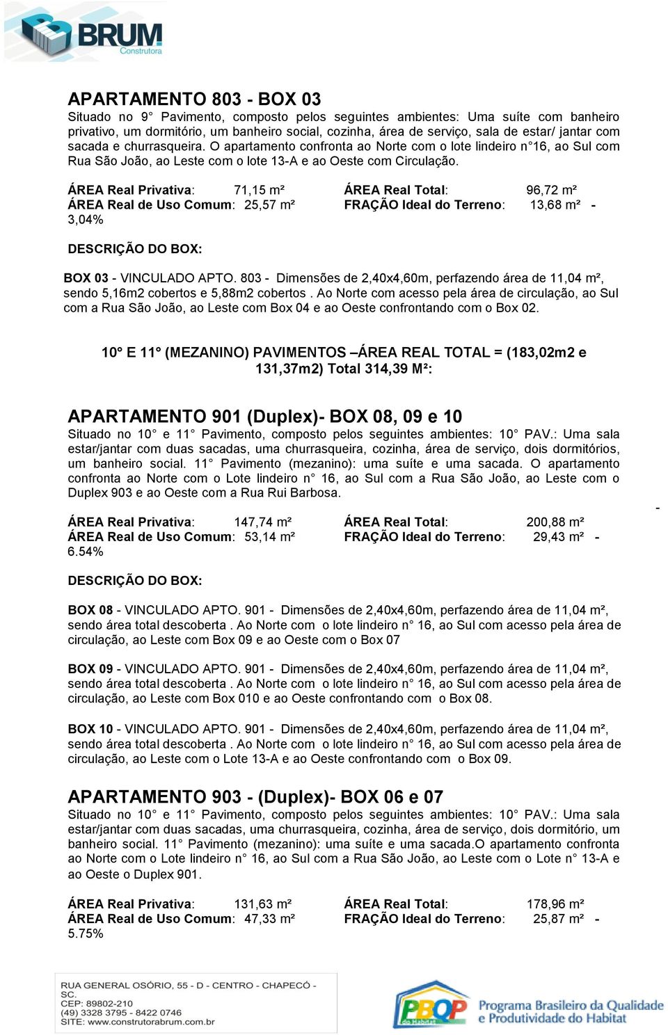 Ao Norte com acesso pela área de circulação, ao Sul com a Rua São João, ao Leste com Box 04 e ao Oeste confrontando com o Box 02.