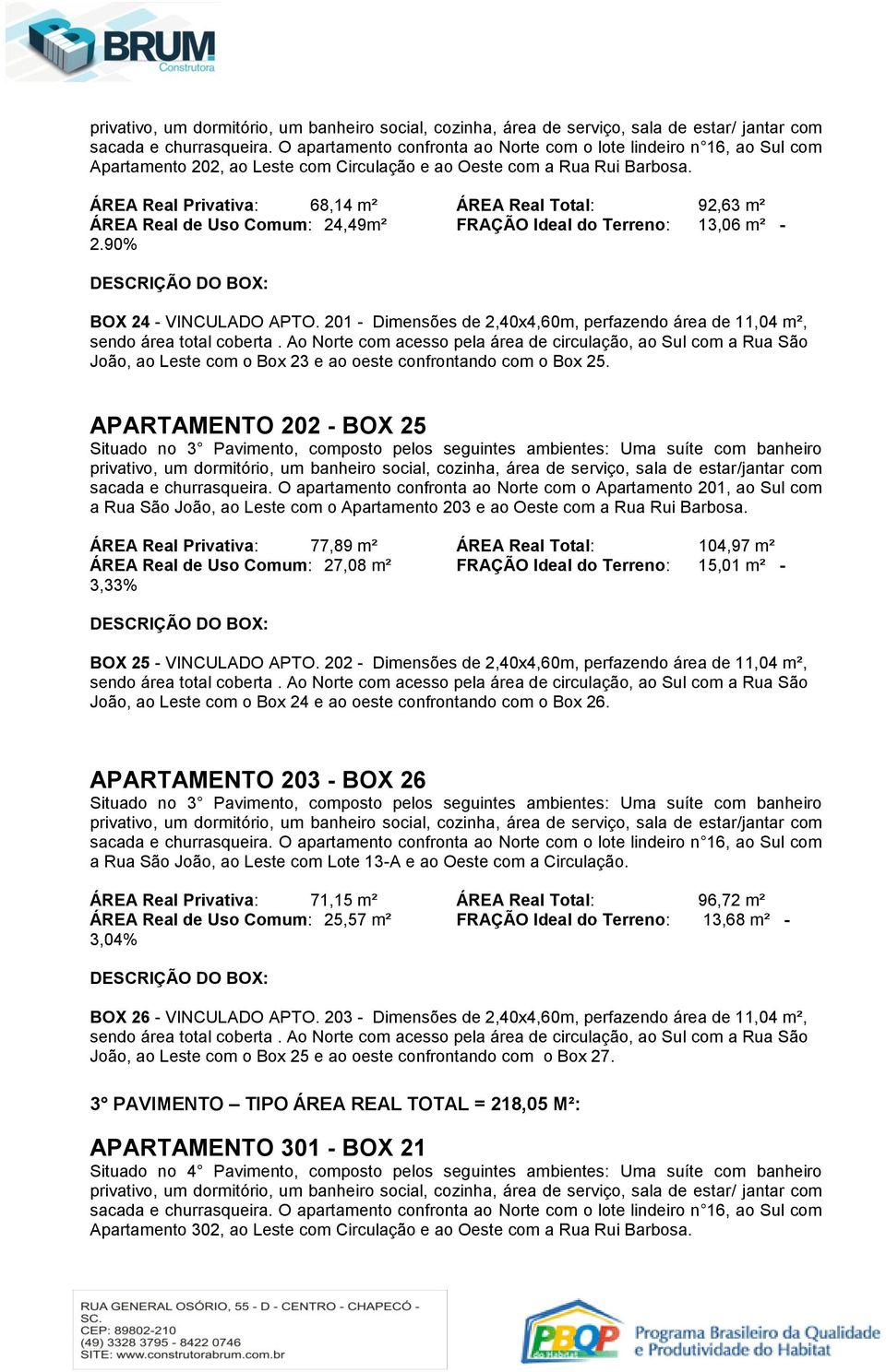 APARTAMENTO 202 - BOX 25 Situado no 3 Pavimento, composto pelos seguintes ambientes: Uma suíte com banheiro sacada e churrasqueira.