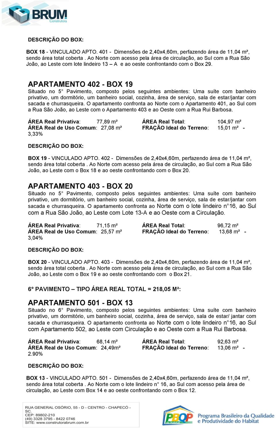 O apartamento confronta ao Norte com o Apartamento 401, ao Sul com a Rua São João, ao Leste com o Apartamento 403 e ao Oeste com a Rua Rui Barbosa. BOX 19 - VINCULADO APTO.