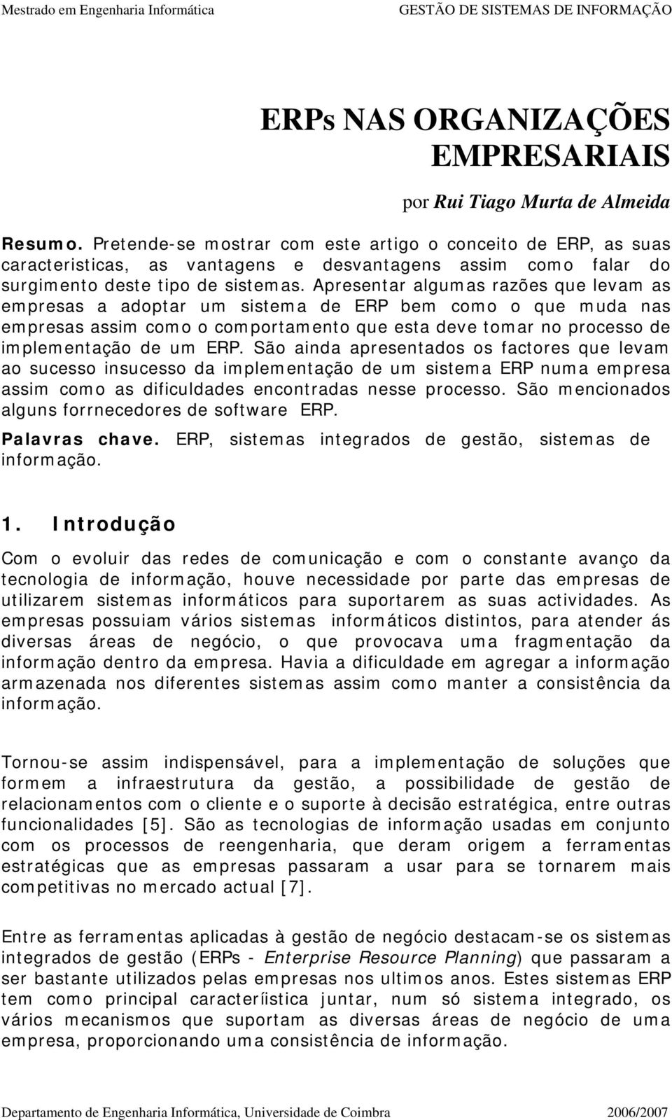 Apresentar algumas razões que levam as empresas a adoptar um sistema de ERP bem como o que muda nas empresas assim como o comportamento que esta deve tomar no processo de implementação de um ERP.