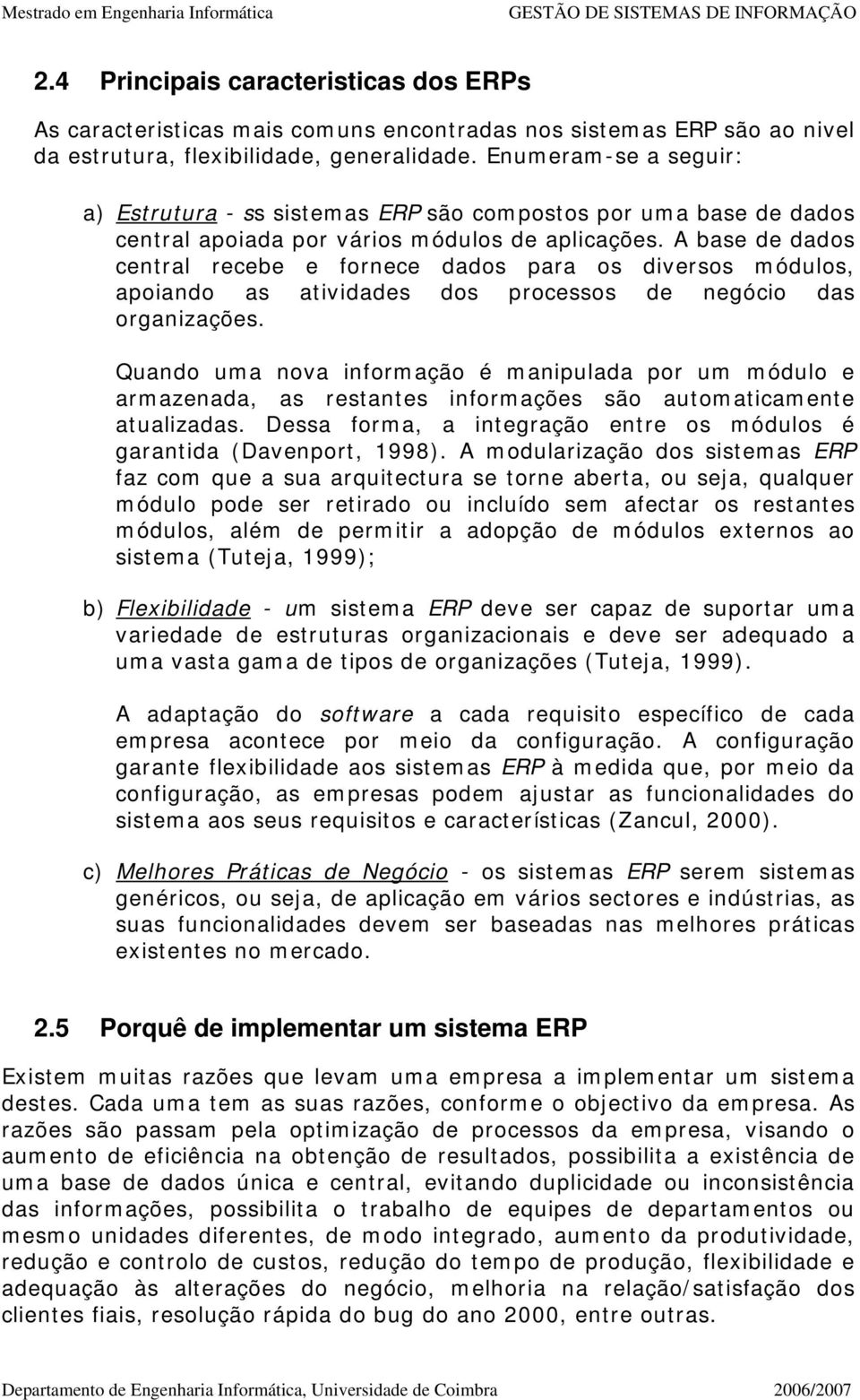 A base de dados central recebe e fornece dados para os diversos módulos, apoiando as atividades dos processos de negócio das organizações.