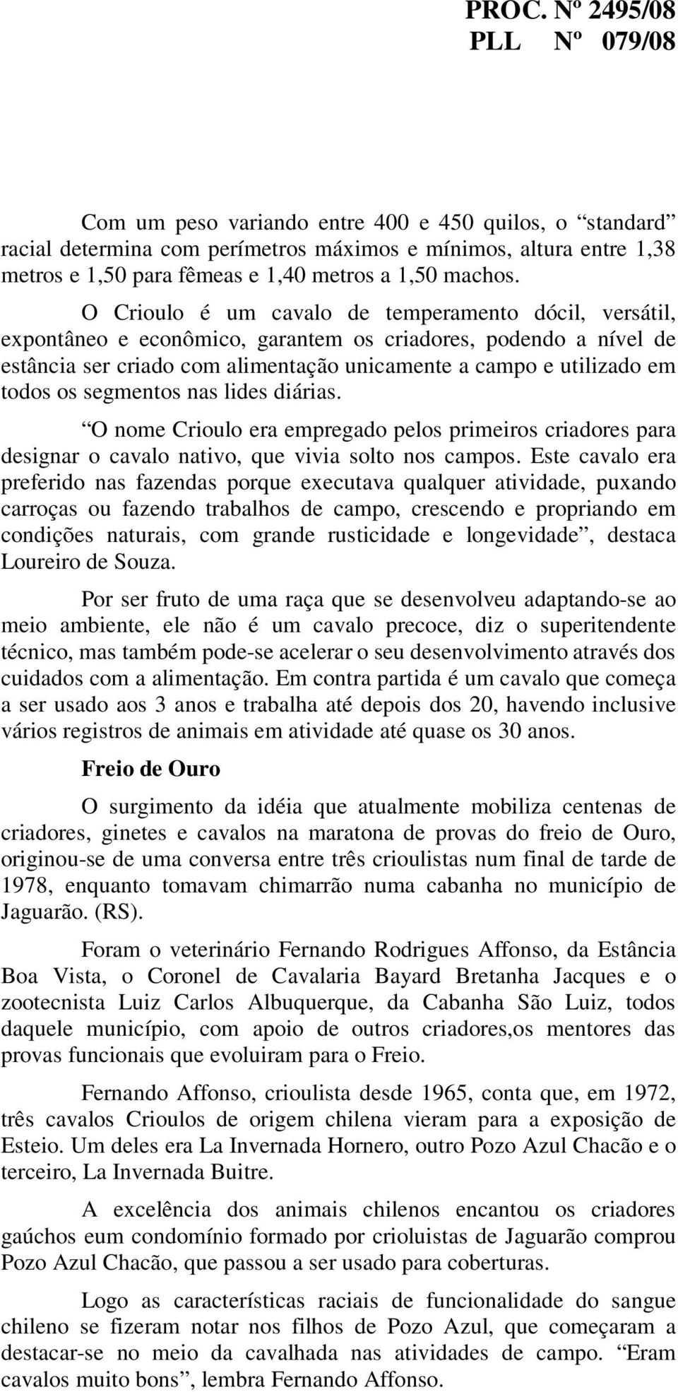 segmentos nas lides diárias. O nome Crioulo era empregado pelos primeiros criadores para designar o cavalo nativo, que vivia solto nos campos.